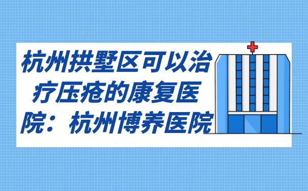 杭州拱墅區可以治療壓瘡的康復醫院：杭州博養醫院