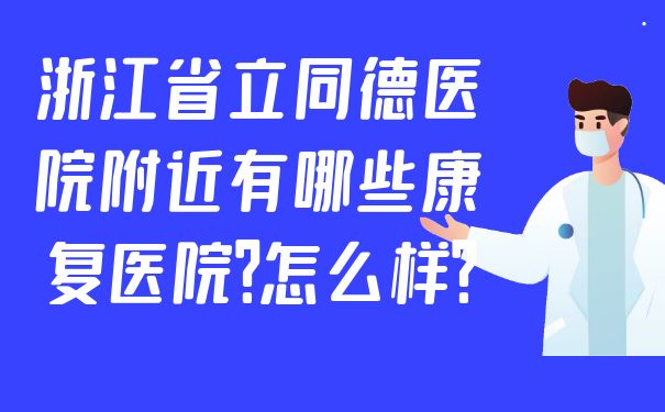 浙江省立同德醫(yī)院康復(fù)科附近有哪些康復(fù)醫(yī)院？怎么樣？