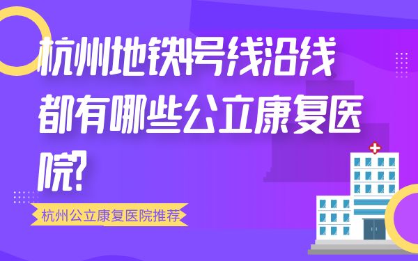 杭州地鐵4號線沿線都有哪些公立康復(fù)醫(yī)院？