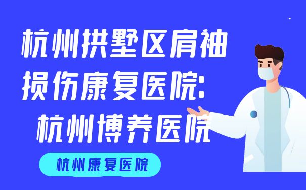 杭州拱墅區(qū)肩袖損傷康復(fù)醫(yī)院：杭州博養(yǎng)醫(yī)院