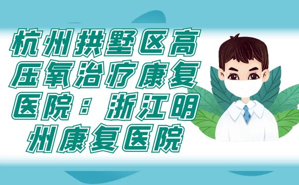 杭州拱墅區高壓氧治療康復醫院：浙江明州康復醫院