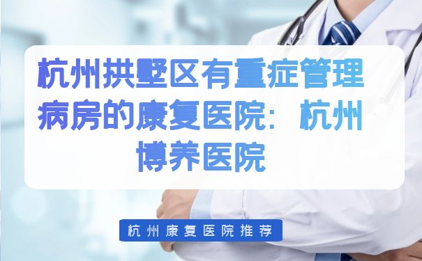 杭州拱墅區有重癥管理病房的康復醫院：杭州博養醫院