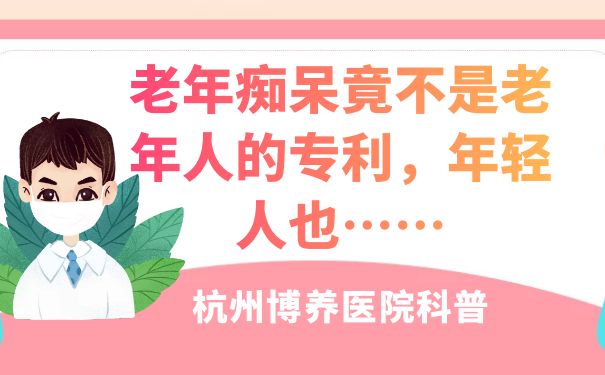 杭州博養(yǎng)醫(yī)院：老年癡呆竟不是老年人的專利，年輕人也……