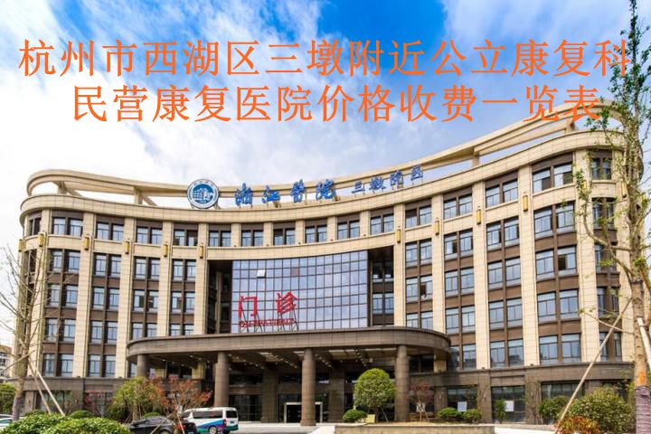 杭州市西湖區(qū)三墩附近公立康復(fù)科_民營康復(fù)醫(yī)院價(jià)格收費(fèi)一覽表